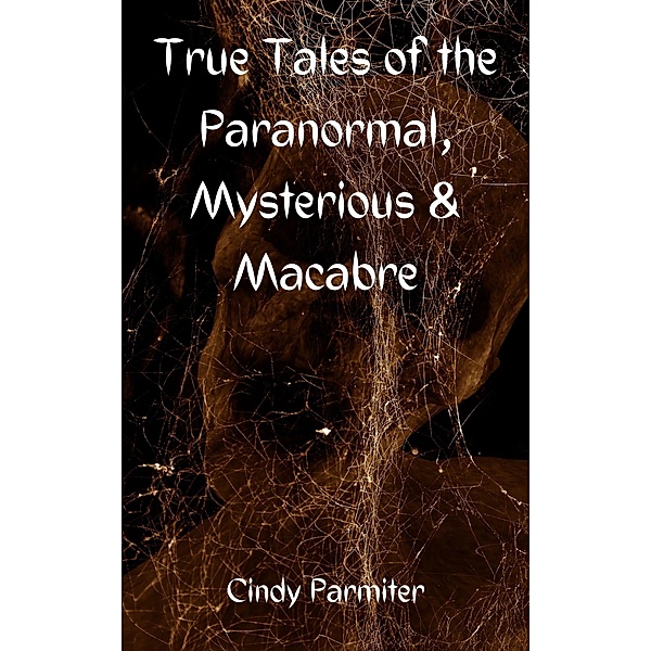 True Tales of the Paranormal, Mysterious & Macabre, Cindy Parmiter