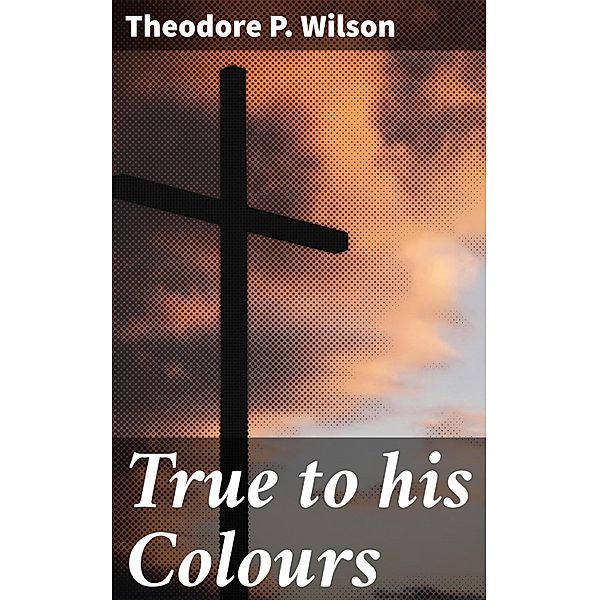 True to his Colours, Theodore P. Wilson