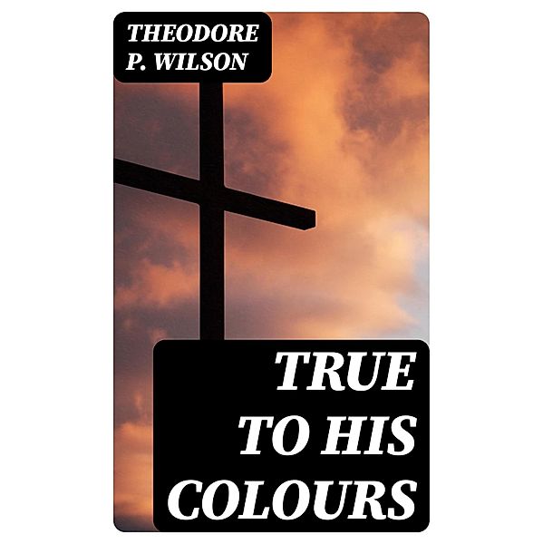 True to his Colours, Theodore P. Wilson