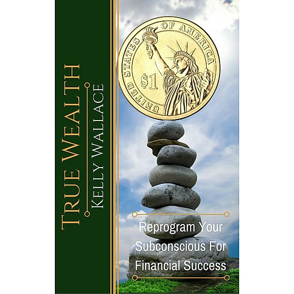 True Wealth - Reprogram Your Subconscious For Financial Success, Kelly Wallace