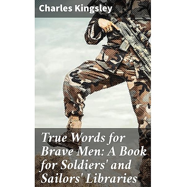 True Words for Brave Men: A Book for Soldiers' and Sailors' Libraries, Charles Kingsley