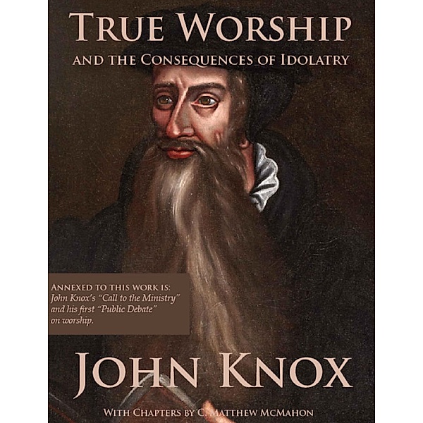 True Worship and the Consequences of Idolatry, John Knox, C. Matthew McMahon