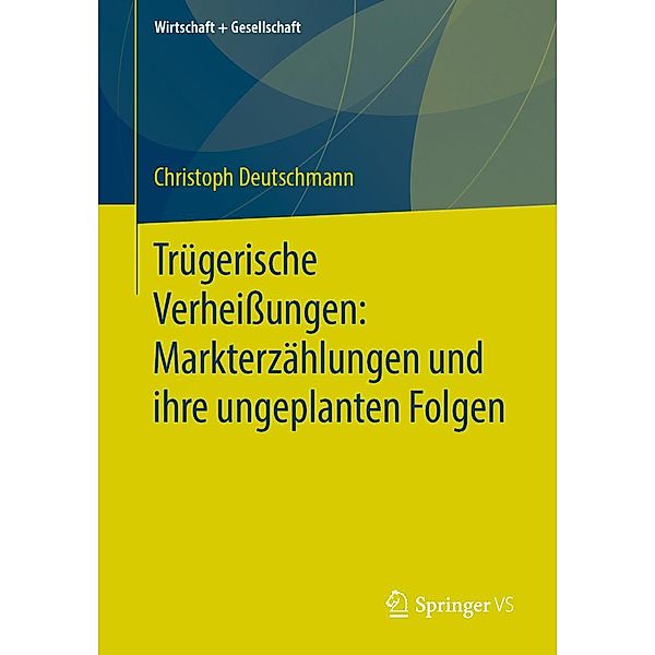 Trügerische Verheißungen: Markterzählungen und ihre ungeplanten Folgen / Wirtschaft + Gesellschaft, Christoph Deutschmann