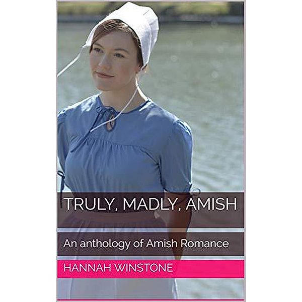 Truly, Madly, Amish An Anthology of Amish Romance, Hannah Winstone