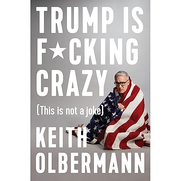 Trump is F*cking Crazy, Keith Olbermann