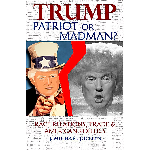 Trump, Patriot or Madman: Race Relations, Trade & American Politics, J. Michael Jocelyn