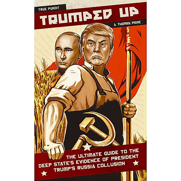 Trumped Up: The Ultimate Guide to the Deep State's Evidence of President Trump's Russia Collusion, Thomas Paine, True Pundit