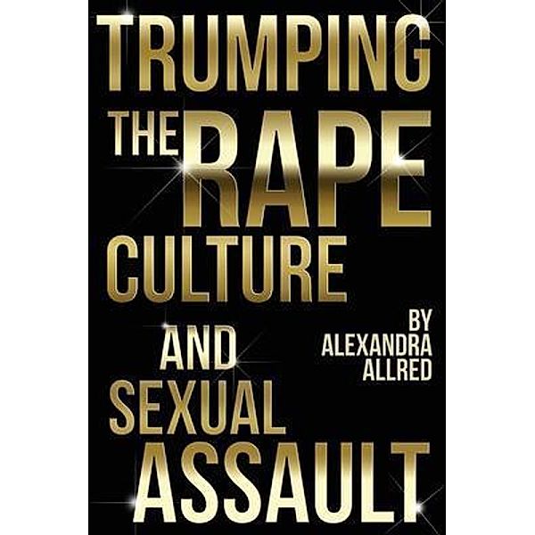 Trumping The Rape Culture and Sexual Assault / The Next Chapter Publishing, Alexandra Allred