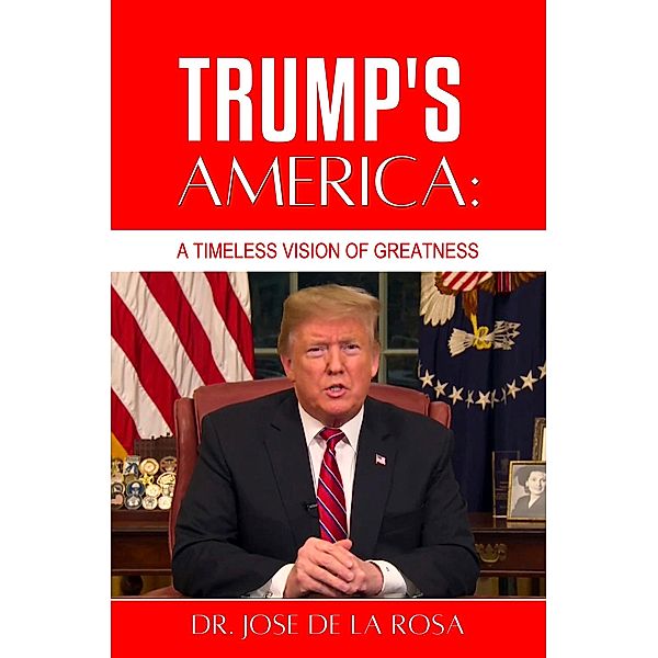 Trump's America: A Timeless Vision of Greatness, Jose de La Rosa