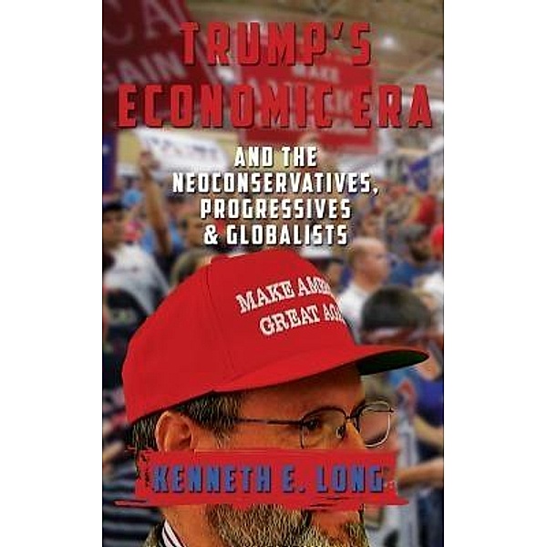 Trump's Economic Era and the Neoconservatives, Progressives and Globalists, Kenneth E. Long