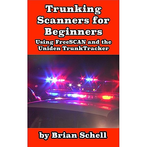 Trunking Scanners for Beginners Using FreeSCAN and the Uniden TrunkTracker (Amateur Radio for Beginners, #8) / Amateur Radio for Beginners, Brian Schell