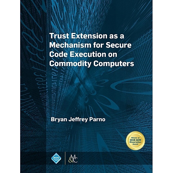 Trust Extension as a Mechanism for Secure Code Execution on Commodity Computers / ACM Books, Bryan Jeffrey Parno