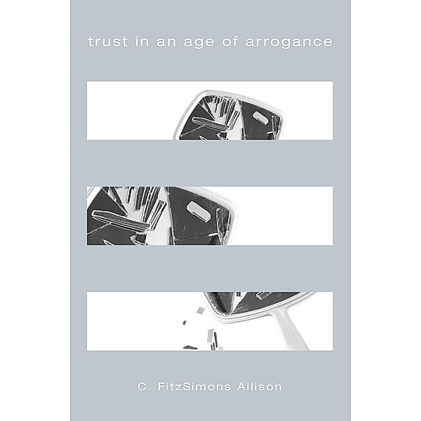 Trust in an Age of Arrogance, C. Fitzsimons Allison