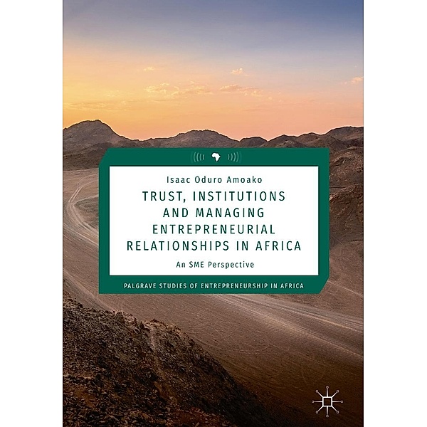 Trust, Institutions and Managing Entrepreneurial Relationships in Africa / Palgrave Studies of Entrepreneurship in Africa, Isaac Oduro Amoako