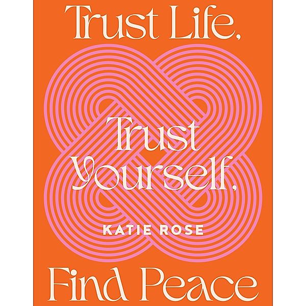 Trust Life, Trust Yourself, Find Peace, Katie Rose