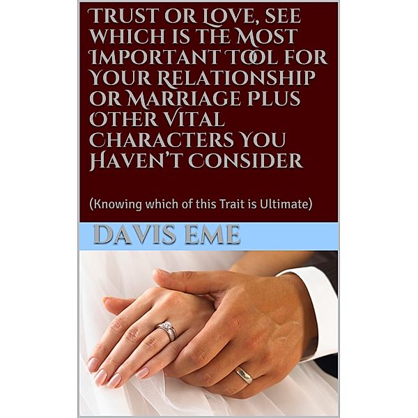 Trust or Love, See Which Is The Most Important Tool For Your Relationship Or Marriage Plus Other Vital Characters You Haven’t Consider (Knowing Which Of This Trait Is Ultimate), Davis Eme