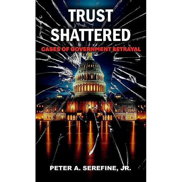 Trust Shattered: Cases of Government Betrayal, Peter Serefine