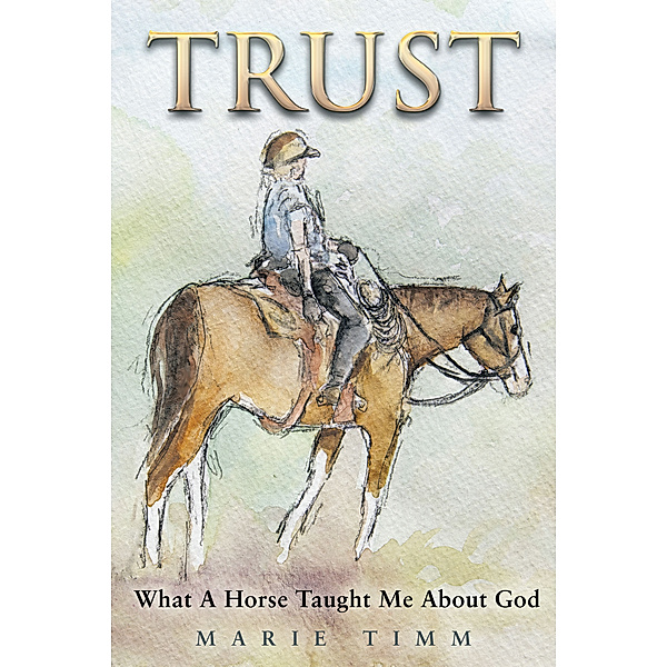 Trust: What a Horse Taught Me About God, Marie Timm