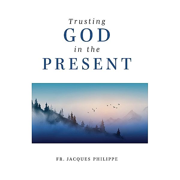 Trusting God in the Present, Fr. Jacques Philippe
