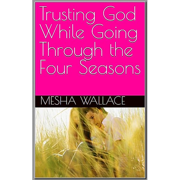 Trusting God While Going Through The Four Seasons, Mesha Wallace