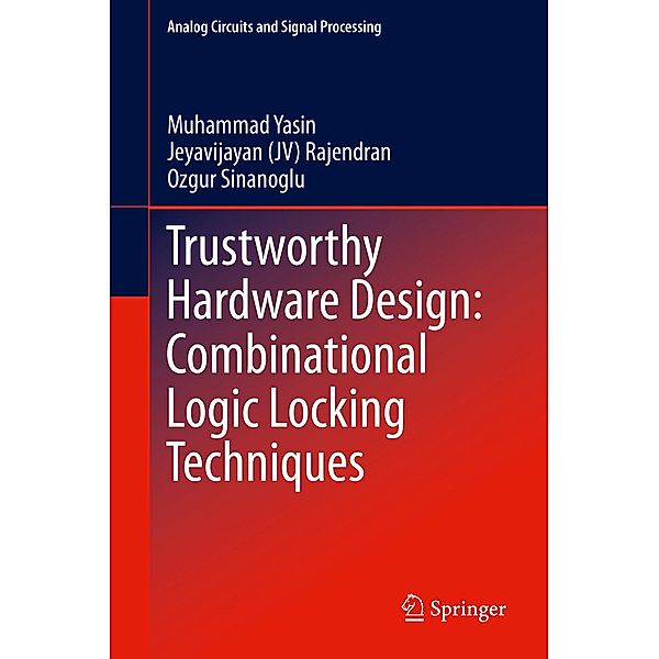 Trustworthy Hardware Design: Combinational Logic Locking Techniques / Analog Circuits and Signal Processing, Muhammad Yasin, Jeyavijayan (JV) Rajendran, Ozgur Sinanoglu