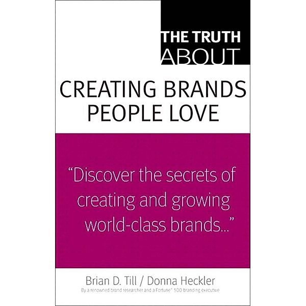 Truth About Creating Brands People Love, The, Brian D. Till, Donna D. Heckler
