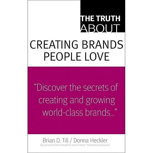 Truth About Creating Brands People Love, The, Donna Heckler, Till Brian D.