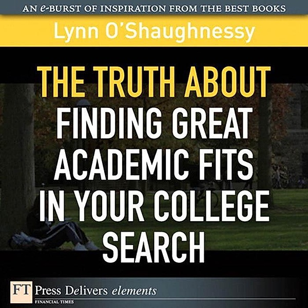 Truth About Finding Great Academic Fits in Your College Search, The / FT Press Delivers Elements, Lynn O'Shaughnessy