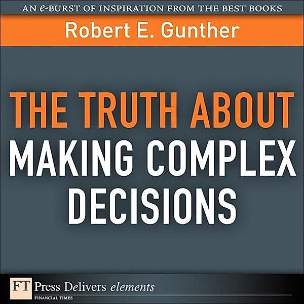 Truth About Making Complex Decisions, The, Robert Gunther