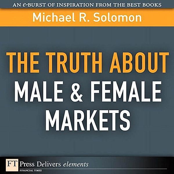 Truth About Male & Female Markets, The / FT Press Delivers Elements, Michael Solomon