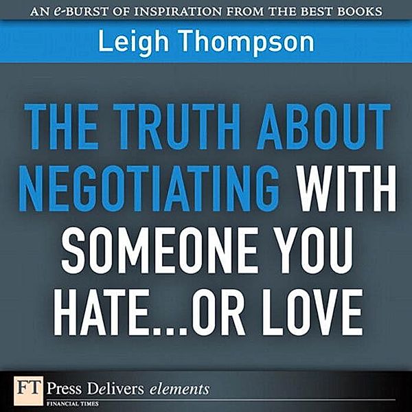 Truth About Negotiating with Someone You Hate...or Love, The / FT Press Delivers Elements, Leigh L. Thompson