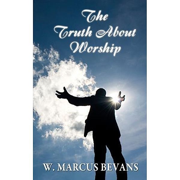 Truth About Worship, W. Marcus Bevans