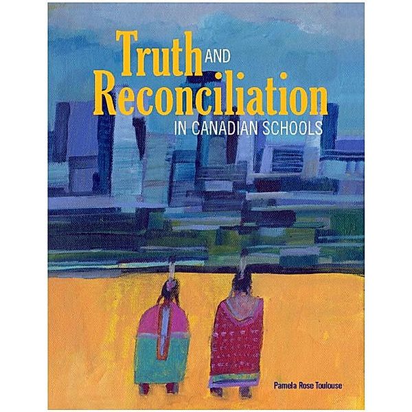 Truth and Reconciliation in Canadian Schools, Pamela Rose Toulouse