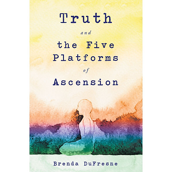 Truth and the Five Platforms of Ascension, Brenda DuFresne