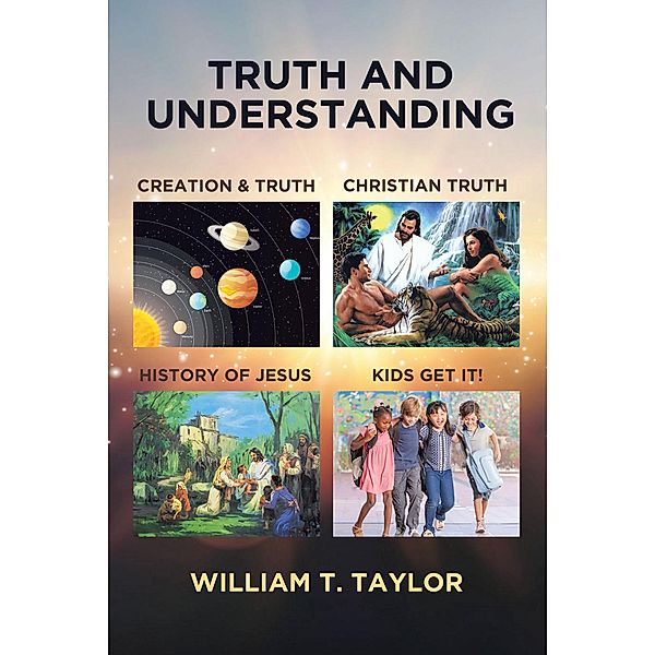 Truth And Understanding / Christian Faith Publishing, Inc., William T. Taylor