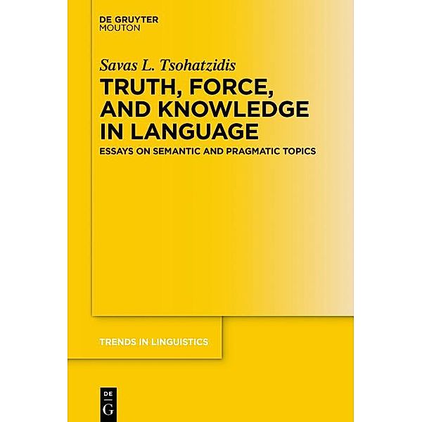 Truth, Force, and Knowledge in Language / Trends in Linguistics. Studies and Monographs [TiLSM] Bd.344, Savas L. Tsohatzidis