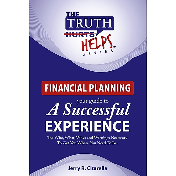 Truth Helps: Financial Planning - Your Guide To A Successful Experience / Jerry Citarella, Jerry Citarella