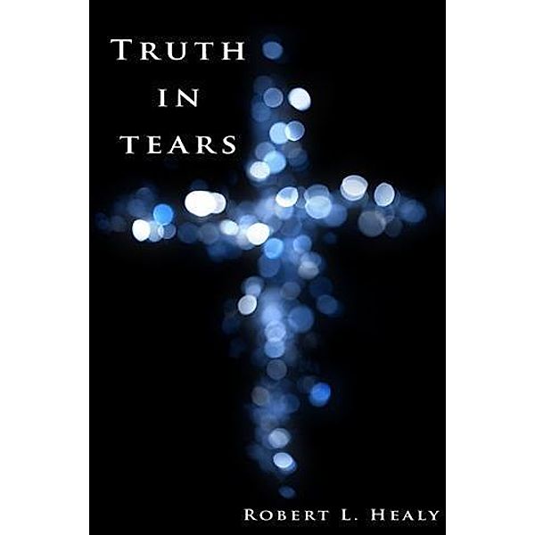 Truth in Tears, Robert L. Healy