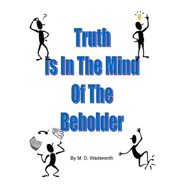 Truth Is In The Mind Of The Beholder, M. D. Wadsworth