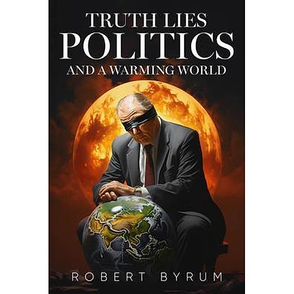 Truth Lies Politics And a Warming World, Robert Byrum