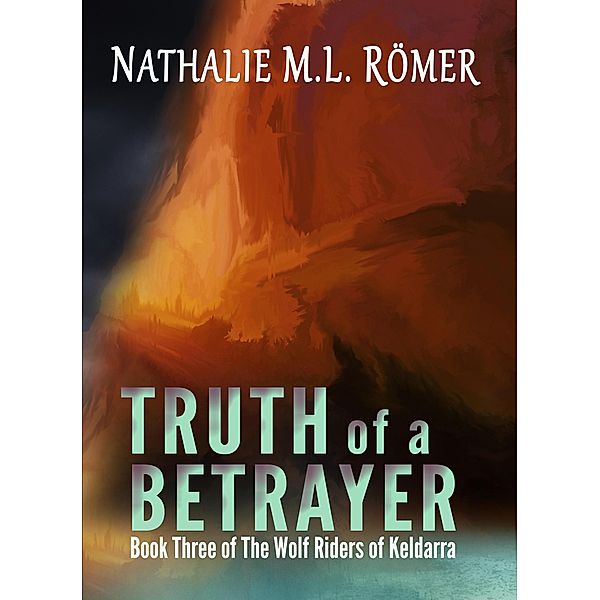 Truth of a Betrayer (The Wolf Riders of Keldarra, #3) / The Wolf Riders of Keldarra, Nathalie M. L. Römer