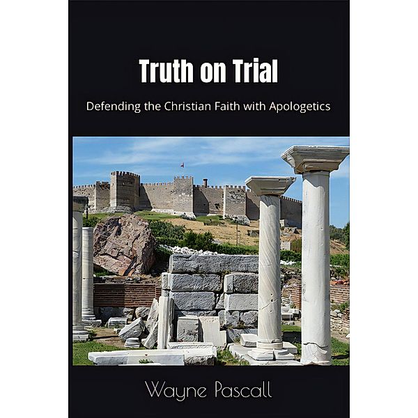 Truth on Trial: Defending the Christian Faith with Apologetics, Wayne Pascall