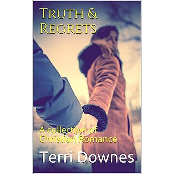 Truth & Regrets : A Collection of Christian Romance, Terri Downes