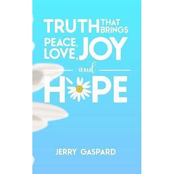 Truth that brings Peace, Love, Joy, and Hope, Jerry Gaspard
