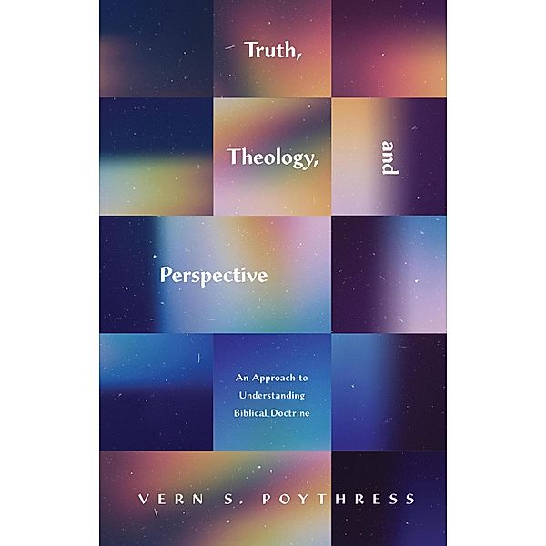 Truth, Theology, and Perspective, Vern S. Poythress