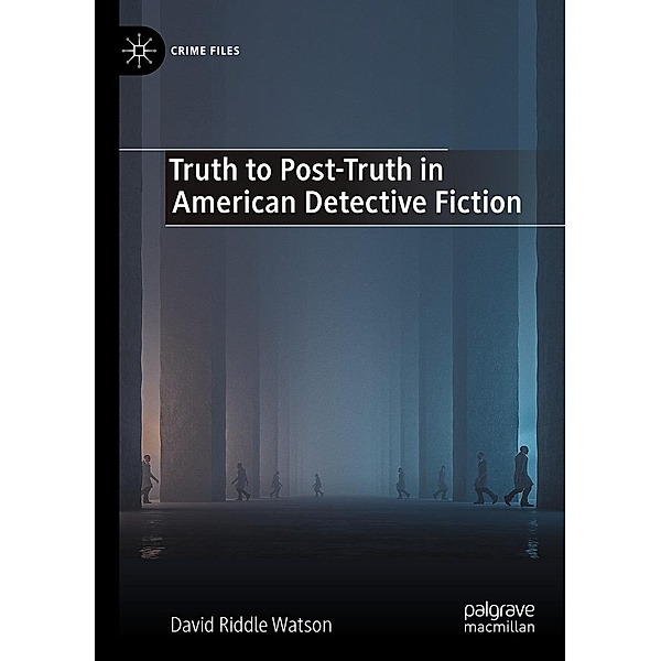 Truth to Post-Truth in American Detective Fiction / Crime Files, David Riddle Watson