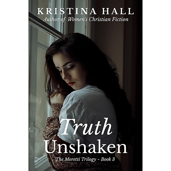 Truth Unshaken (The Moretti Trilogy, #3) / The Moretti Trilogy, Kristina Hall