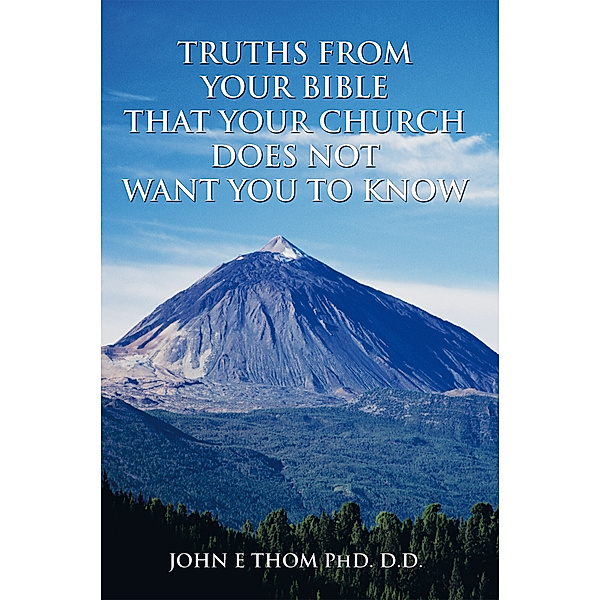 Truths from Your Bible That Your Church Does Not Want You to Know, John E Thom