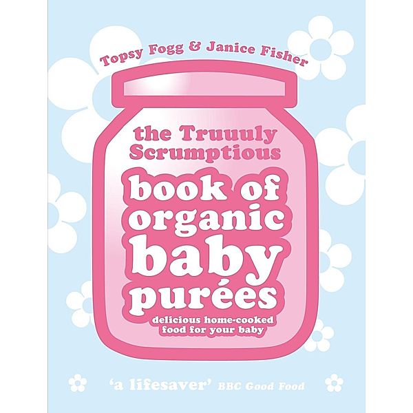 Truuuly Scrumptious Book of Organic Baby Purees, Janice Fisher, Topsy Fogg