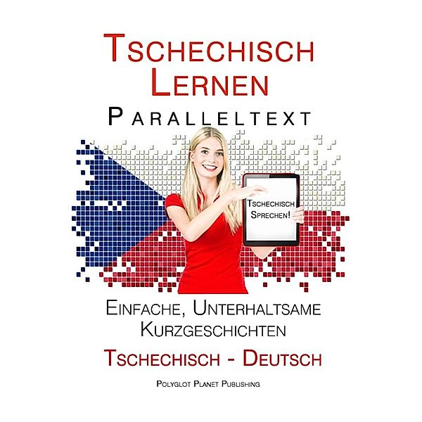 Tschechisch lernen - Paralleltext Einfache, unterhaltsame Kurzgeschichten (Deutsch - Tschechisch) Tschechisch Sprechen, Polyglot Planet Publishing